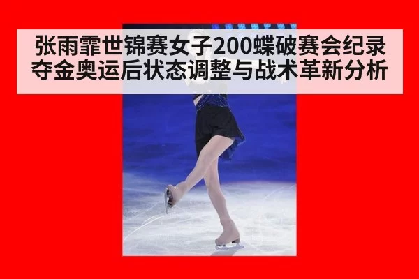 张雨霏世锦赛女子200蝶破赛会纪录夺金奥运后状态调整与战术革新分析