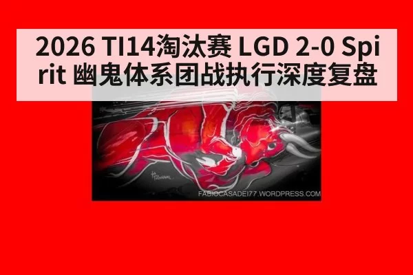 2026 TI14淘汰赛 LGD 2-0 Spirit 幽鬼体系团战执行深度复盘