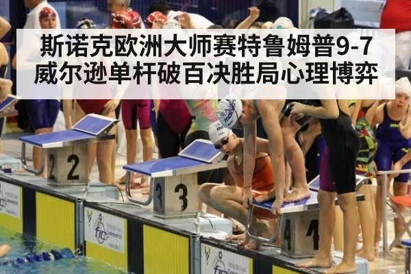 斯诺克欧洲大师赛特鲁姆普9-7威尔逊单杆破百决胜局心理博弈