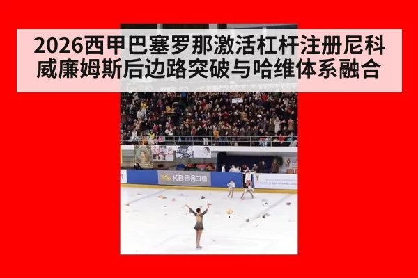 2026西甲巴塞罗那激活杠杆注册尼科威廉姆斯后边路突破与哈维体系融合