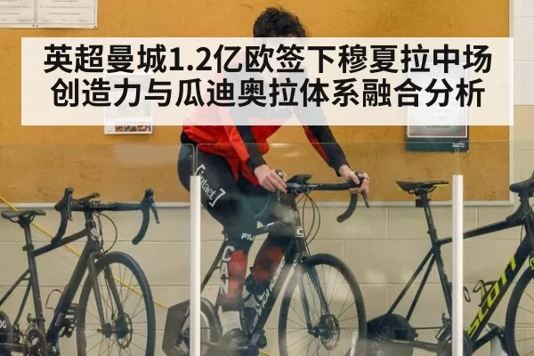 英超曼城1.2亿欧签下穆夏拉中场创造力与瓜迪奥拉体系融合分析