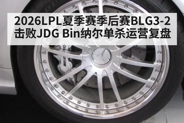 2026LPL夏季赛季后赛BLG3-2击败JDG Bin纳尔单杀运营复盘
