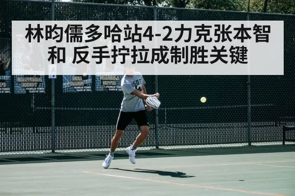 林昀儒多哈站4-2力克张本智和 反手拧拉成制胜关键