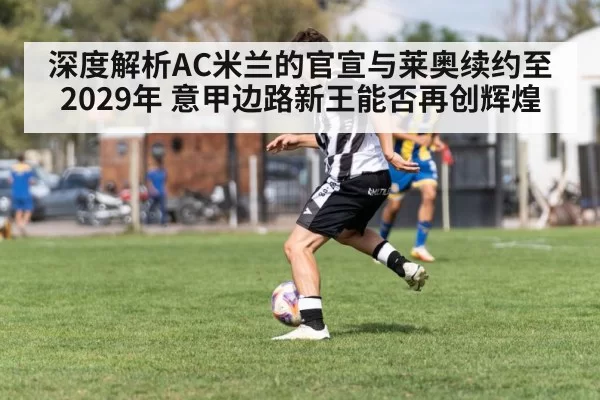 深度解析AC米兰的官宣与莱奥续约至2029年 意甲边路新王能否再创辉煌