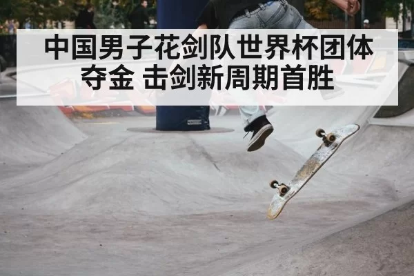 中国男子花剑队世界杯团体夺金 击剑新周期首胜